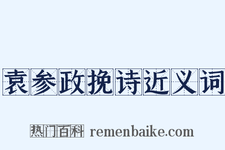袁参政挽诗近义词是什么意思的图片